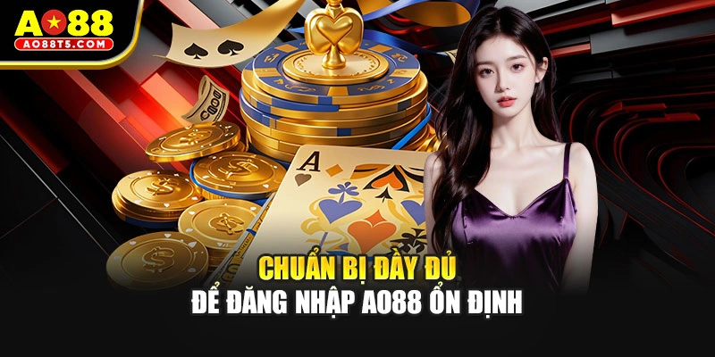 Chuẩn bị đầy đủ để đăng nhập AO88 ổn định