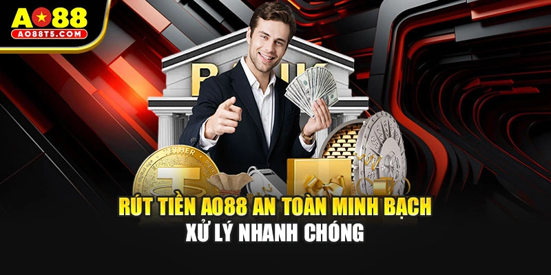 Rút tiền AO88 an toàn minh bạch xử lý nhanh chóng
