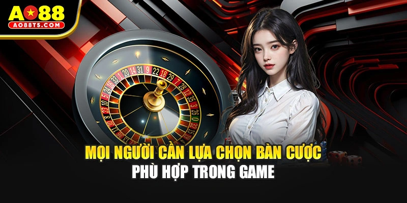 Mọi người cần lựa chọn bàn cược phù hợp trong game