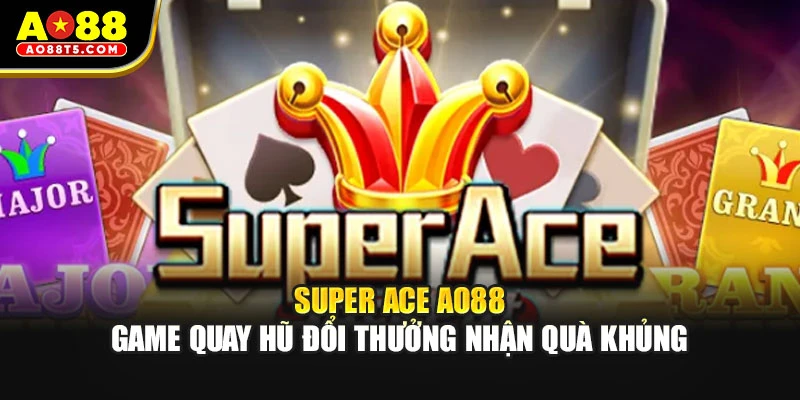 Super ACE AO88 - Game Quay Hũ Đổi Thưởng Nhận Quà Khủng