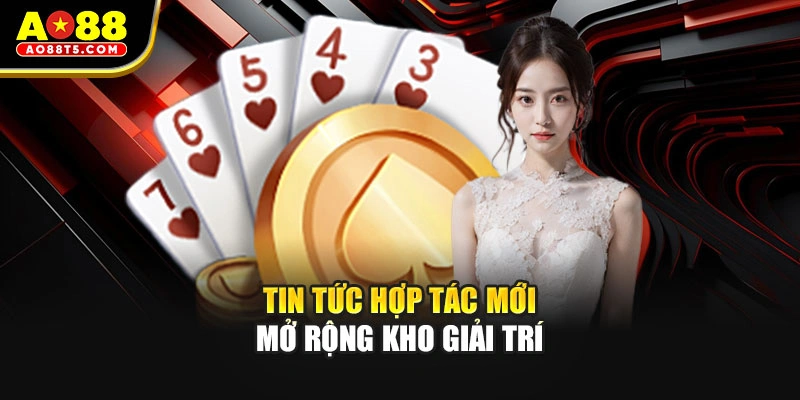 Tin tức hợp tác mới mở rộng kho giải trí